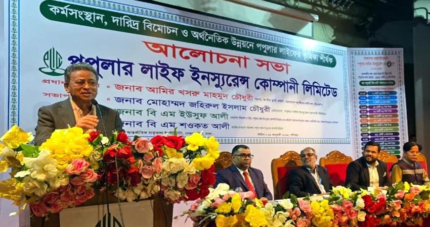 বীমা কোম্পানিকে টিকে থাকতে সম্পদ বাড়াতে হবে :  পপুলার লাইফের আলোচনা সভায় আমীর খসরু মাহমুদ চোধুরী